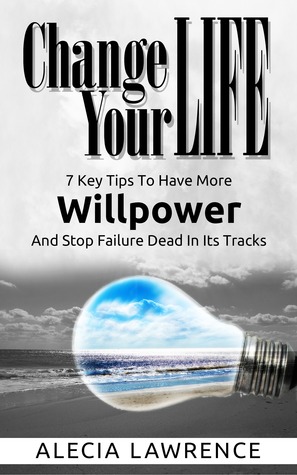 Change Your Life:  7 Key Tips to Have More Willpower and Stop Failure Dead in its Tracks (CYL Book 1)
