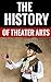 The History Of Theater Arts - Essential Facts For Theater Ent... by James Tucker