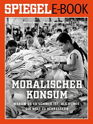 Moralischer Konsum - Warum es so schwer ist, als Kunde die Welt zu verbessern: Ein SPIEGEL E-Book (German Edition)