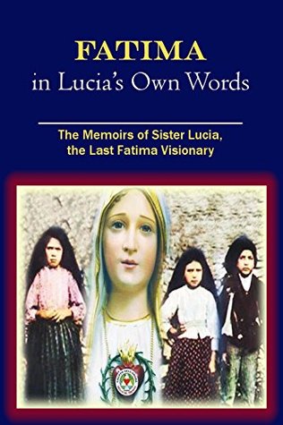 Fatima in Lucia's Own Words: The Memoirs of Sister Lucia, the Last Fatima Visionary (Kindle Edition)