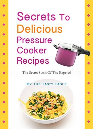 Secrets To Delicious Pressure Cooker Recipes: The Secret Stash Of The Experts! (Kindle Edition)