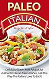 Paleo Italian: Delicious Italian Gluten-Free Recipes for Authentic Classic Italian Dishes, Just the Way Italians Love to Eat it!