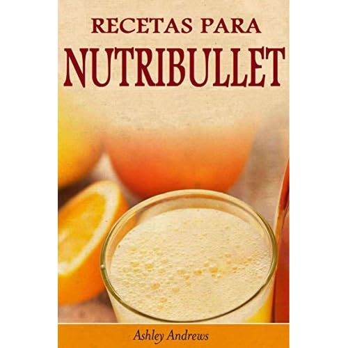Recetas Para Nutribullet® Pérdida De Peso Y Licuados Para Tu Nutribullet®  by Ashley Andrews