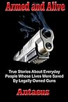 Armed and Alive: True Stories About Everyday People Whose Lives Were Saved By Legally Owned Guns (The Prepared Citizen Series) Armed and Alive: True Stories About Everyday People Whose Lives Were Saved By Legally Owned Guns (The Prepared Citizen Series)