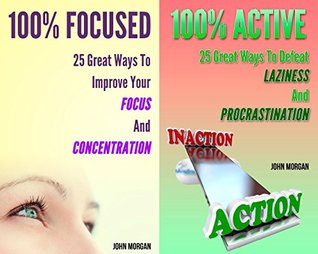 100% Focused and Active (2in1): 50 Great Ways To Improve Your Focus And Concentration And Defeat Your Laziness And Procrastination (How To Be 100% Book 7)