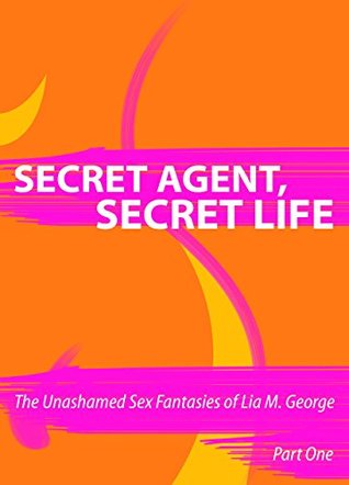 Secret Agent, Secret Life (The Unashamed Sex Fantasies of Lia M. George Book 1)