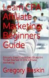Learn CPA Affiliate Marketing: Beginners Guide: Ethically Steal This 6-Step Blueprint To Get Started In CPA Affiliate Marketing Learn CPA Affiliate Marketing: Beginners Guide: Ethically Steal This 6-Step Blueprint To Get Started In CPA Affiliate Marketing