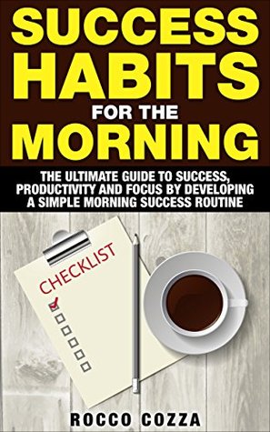 Success Habits For The Morning: The Ultimate Guide to Success, Productivity and Focus by Developing a Simple Morning Success Routine (Kindle Edition)
