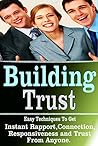 Building Trust: Easy Techniques To Get Instant Rapport,Connection,Responsiveness and Trust From Anyone (Instant Rapport, rapport, connection, responsiveness, trust, influence, persuasion)