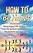 How to be Happy: The Formula on Being Happy 365 Days a Year from the Moment You Wake Up to The Moment You Go to Bed (Happiness, Life fullfilment)