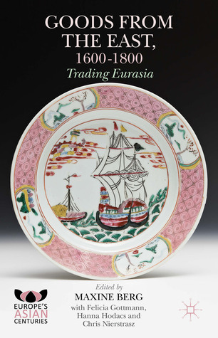 Goods from the East, 1600-1800: Trading Eurasia (Europe's Asian Centuries)