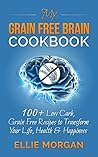 My Grain Free Brain Cookbook: 100+ Low Carb, Grain Free Recipes to Transform Your Life, Health & Happiness (Grain Brain, Grain Free, Low Carb Recipes, Healthy Living)