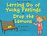 Kids book on feelings: Life Skills Series - Letting go of Yucky Feelings or Drop the Lemons: A kids book on feelings, children's books by age 3 5, i can ... preschool (Children's Life Skills Series) Kids book on feelings: Life Skills Series - Letting go of Yucky Feelings or Drop the Lemons: A kids book on feelings, children's books by age 3 5, i can ... preschool (Children's Life Skills Series)