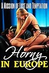 EROTICA: HORNY IN EUROPE: A Mission of Lust and Temptation ... Adult Short Sex Stories Full of Erotic Encounter, Lust and Pleasure for Your Wildest Dreams...