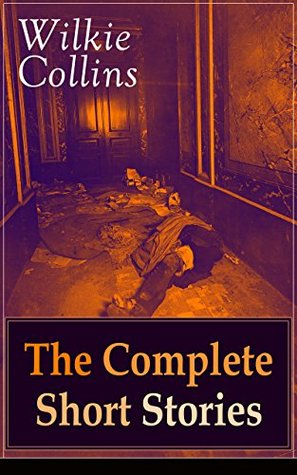 Wilkie Collins: The Complete Short Stories: Victorian mysteries, English Gothic chills, and classic detective puzzles from 19th-century England (Kindle Edition)