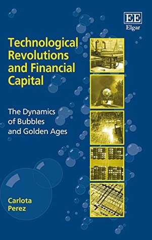 Technological Revolutions and Financial Capital: The Dynamics of Bubbles and Golden Ages (Paperback)