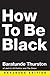 How to Be Black by Baratunde R. Thurston