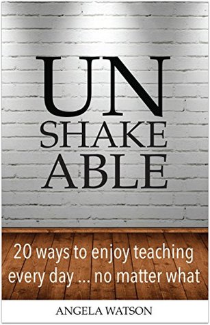 Unshakeable: 20 Ways to Enjoy Teaching Every Day...No Matter What (Kindle Edition)