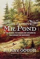 The Elusive Mr Pond The Soldier Fur Trader And Explorer Who Opened The Northwest By Barry M Gough