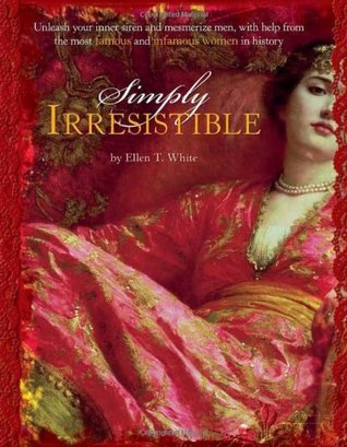 Simply Irresistible: Unleash Your Inner Siren and Mesmerize Any Man, with Help from the Most Famous - and Infamous - Women in History (Paperback)