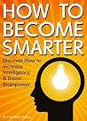 How to Become Smarter: Discover How to Increase Intelligence and Boost Brainpower How to Become Smarter: Discover How to Increase Intelligence and Boost Brainpower
