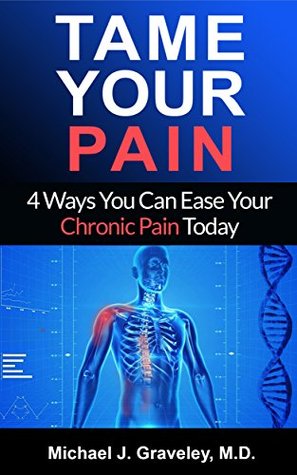 Tame Your Pain: 4 Ways You Can Ease Your Chronic Pain Today (Kindle Edition)