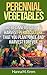 Perennial Vegetables: Organic Gardening: The Beginners Guide to Harvest Permaculture that you Plant Once and Harvest Forever (Perennial Vegetables and Permaculture For Self Sustained Living Book 1)