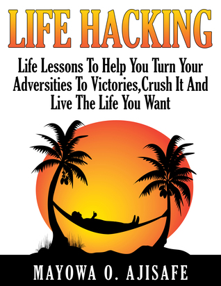 Life Hacking: Life Lessons To Help You Turn Adversities To Victories, Crush It And Live The Life You Want (Freedom Lifestyle, Lifesyle Design and Motivational Self Help Series)