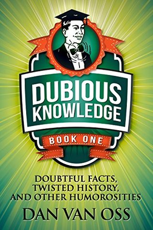 Dubious Knowledge: Doubtful Facts, Twisted History and Other Humorosities (Book One)