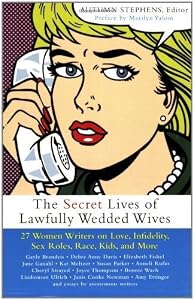 Secret Lives of Lawfully Wedded Wives: 37 Woman Writers on Love, Infidelity, Sex Roles, Race, Kids, and More