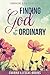 Finding God in the Ordinary: {Embracing A God-filled Life}