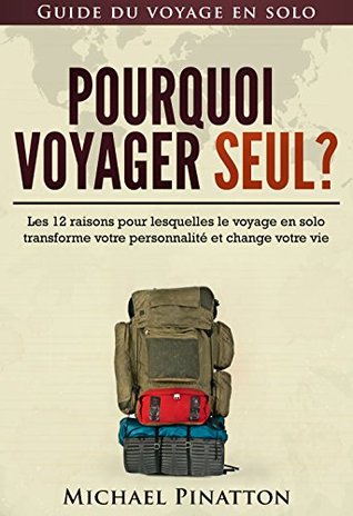 Pourquoi voyager seul ?: Les 12 raisons pour lesquelles le voyage en solo transforme votre personnalité et change votre vie (Guide du voyage en solo t. 1) (French Edition)