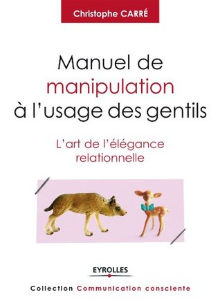 Manuel de manipulation à l'usage des gentils: L'art de l'élégance relationnelle (Communication consciente) (French Edition)