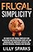 Frugal Simplicity: 101 Ways To Use Frugal Simplicity For Organizing And Decluttering Your Life And Embracing The Simplicity Lifestyle For Greater Personal ... Debt Free, Mindfulness, Simplify Your Life)