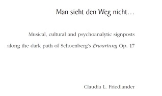 Man sieht den Weg nicht... Musical, cultural and psychoanalytic signposts along the dark path of Schoenberg's Erwartung Op.17
