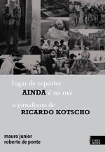 Lugar de repórter ainda é na rua: o jornalismo de Ricardo Kotscho