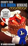 County Fair Blue Ribbon Winning Cookbook: Distinctive Cake Recipes