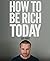 How To Be Rich Today: First...