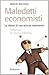 Maledetti economisti: Le idiozie di una scienza inesistente