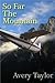 SO FAR THE MOUNTAIN by Avery Taylor
