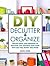 DIY Declutter and Organize: Proven Hacks and Strategies to Declutter and Organize Your Home with Less Time, Money and Effort
