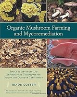 Organic Mushroom Farming And Mycoremediation Simple To Advanced And Experimental Techniques For Indoor And Outdoor Cultivation By Tradd Cotter