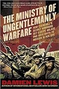 The Ministry of Ungentlemanly Warfare: How Churchill&#x27;s Secret Warriors Set Europe Ablaze and Gave Birth to Modern Black Ops 