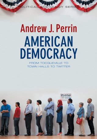 American Democracy: From Tocqueville to Town Halls to Twitter (Political Sociology)
