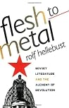 Flesh to Metal: Soviet Literature and the Alchemy of Revolution Flesh to Metal: Soviet Literature and the Alchemy of Revolution