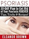 Psoriasis: 30-Day Plan To Get Rid Of Your Psoriases Forever Tips, Trick, & Recipes!