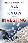 All You Want to Know About Investing by Ravi Gupta