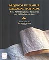 Arquivos de família : memórias habitadas : guia para salvaguarda e estudo de um património em risco