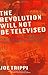 THE REVOLUTION WILL NOT BE TELEVISED: Democracy, the Internet, and the Overthrow of Everything
