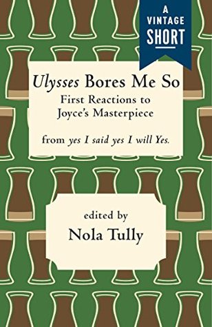 Ulysses Bores Me So: First Reactions to Joyce's Masterpiece (A Vintage Short)